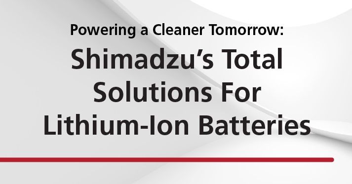 Shimadzu: Powering a Cleaner Tomorrow: Shimadzu's Total Solutions For Lithium-Ion Batteries